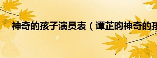 神奇的孩子演员表（谭芷昀神奇的孩子）