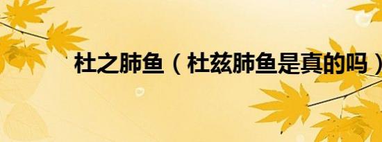 杜之肺鱼（杜兹肺鱼是真的吗）