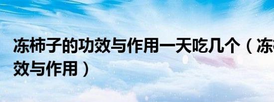 冻柿子的功效与作用一天吃几个（冻柿子的功效与作用）