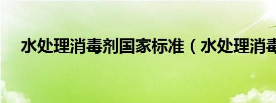水处理消毒剂国家标准（水处理消毒剂）