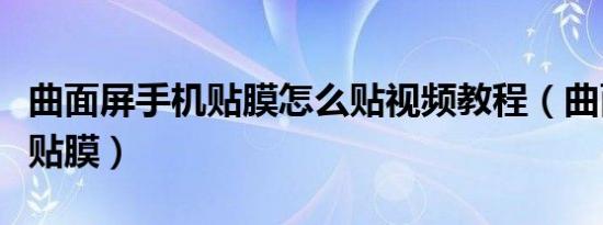 曲面屏手机贴膜怎么贴视频教程（曲面屏手机贴膜）