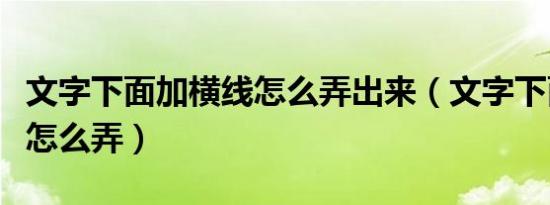 文字下面加横线怎么弄出来（文字下面加横线怎么弄）