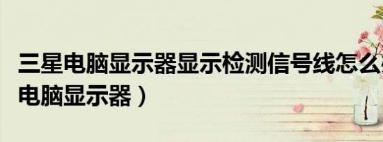 三星电脑显示器显示检测信号线怎么办（三星电脑显示器）