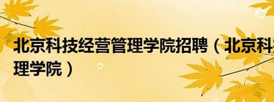 北京科技经营管理学院招聘（北京科技经营管理学院）