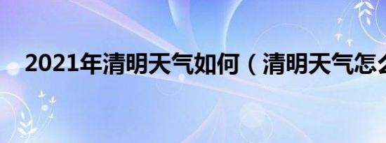 2021年清明天气如何（清明天气怎么样）