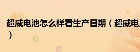 超威电池怎么样看生产日期（超威电池怎么样）