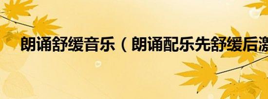 朗诵舒缓音乐（朗诵配乐先舒缓后激昂）