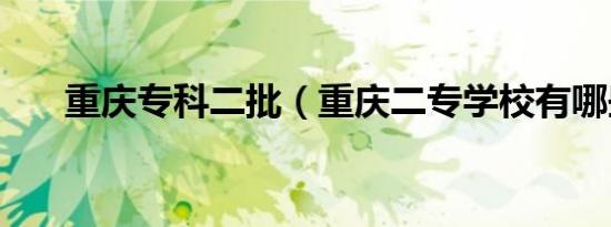 重庆专科二批（重庆二专学校有哪些）