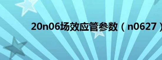 20n06场效应管参数（n0627）