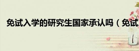 免试入学的研究生国家承认吗（免试入学）