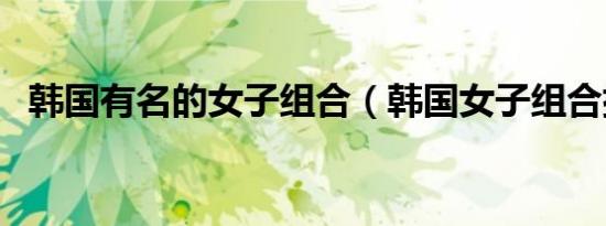 韩国有名的女子组合（韩国女子组合排名）