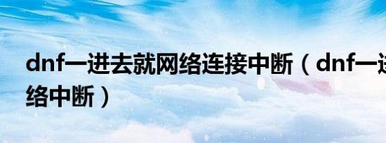 dnf一进去就网络连接中断（dnf一进去就网络中断）