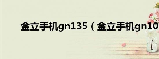 金立手机gn135（金立手机gn106）