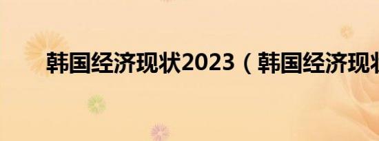 韩国经济现状2023（韩国经济现状）