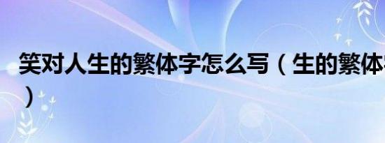 笑对人生的繁体字怎么写（生的繁体字怎么写）