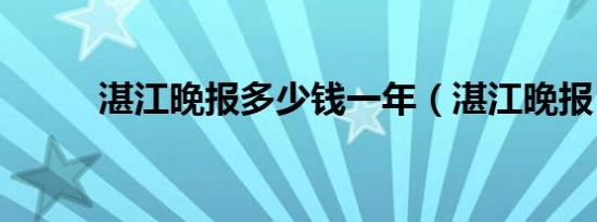湛江晚报多少钱一年（湛江晚报）