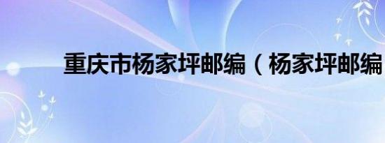 重庆市杨家坪邮编（杨家坪邮编）