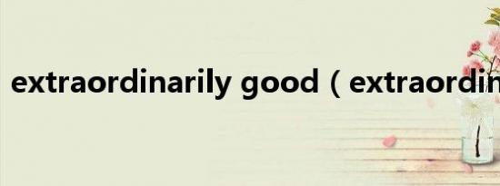 extraordinarily good（extraordinarily）