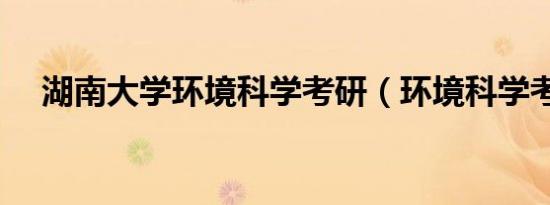 湖南大学环境科学考研（环境科学考研）