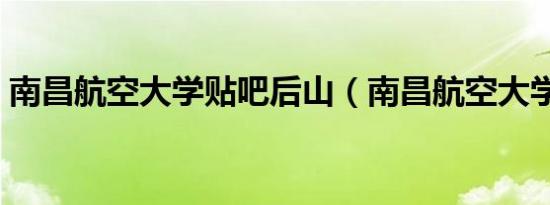 南昌航空大学贴吧后山（南昌航空大学贴吧）