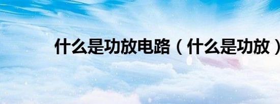 什么是功放电路（什么是功放）