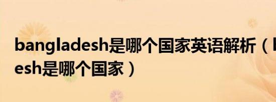 bangladesh是哪个国家英语解析（bangladesh是哪个国家）