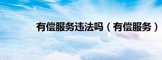 有偿服务违法吗（有偿服务）