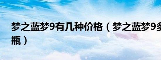 梦之蓝梦9有几种价格（梦之蓝梦9多少钱一瓶）