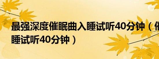 最强深度催眠曲入睡试听40分钟（催眠曲入睡试听40分钟）