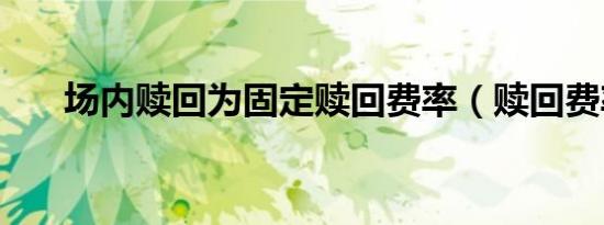场内赎回为固定赎回费率（赎回费率）