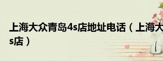 上海大众青岛4s店地址电话（上海大众青岛4s店）