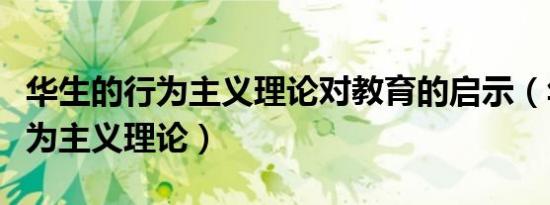 华生的行为主义理论对教育的启示（华生的行为主义理论）