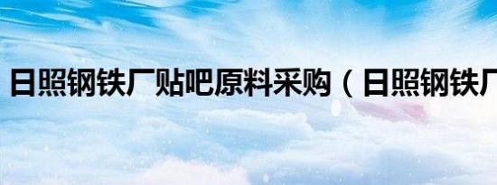 日照钢铁厂贴吧原料采购（日照钢铁厂贴吧）