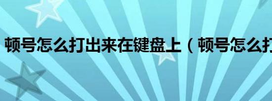 顿号怎么打出来在键盘上（顿号怎么打出来）