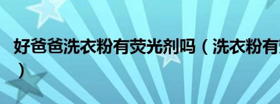 好爸爸洗衣粉有荧光剂吗（洗衣粉有荧光剂吗）