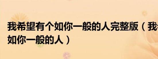 我希望有个如你一般的人完整版（我希望有个如你一般的人）