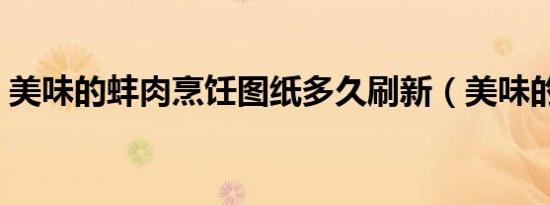 美味的蚌肉烹饪图纸多久刷新（美味的蚌肉）