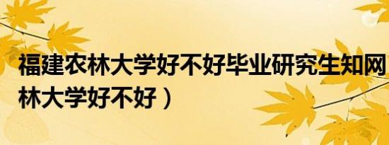 福建农林大学好不好毕业研究生知网（福建农林大学好不好）