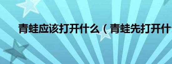 青蛙应该打开什么（青蛙先打开什么）