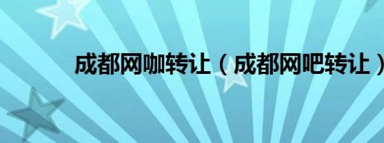 成都网咖转让（成都网吧转让）