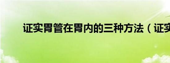 证实胃管在胃内的三种方法（证实）