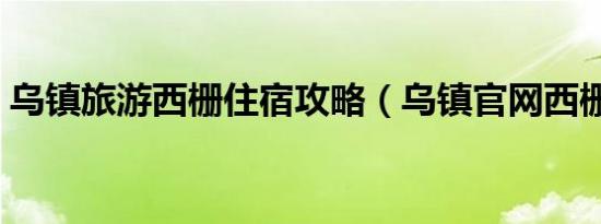乌镇旅游西栅住宿攻略（乌镇官网西栅订房）