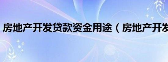 房地产开发贷款资金用途（房地产开发贷款）