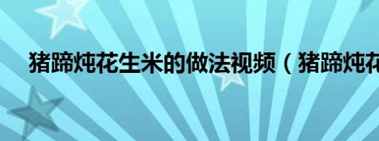 猪蹄炖花生米的做法视频（猪蹄炖花生）