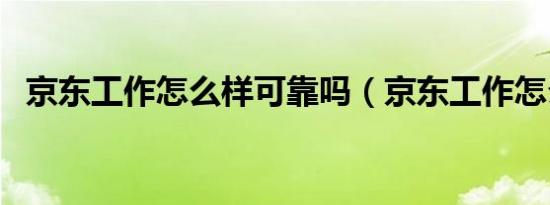 京东工作怎么样可靠吗（京东工作怎么样）