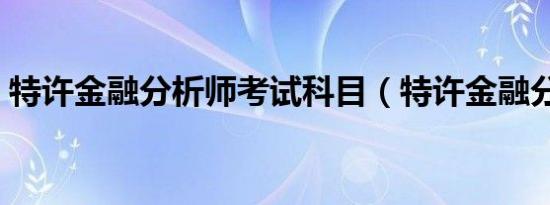 特许金融分析师考试科目（特许金融分析师）