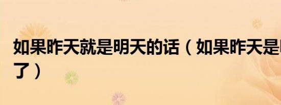 如果昨天就是明天的话（如果昨天是明天就好了）