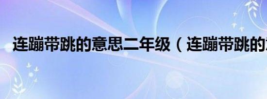 连蹦带跳的意思二年级（连蹦带跳的意思）