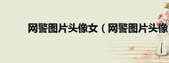 网警图片头像女（网警图片头像）