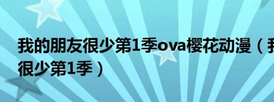 我的朋友很少第1季ova樱花动漫（我的朋友很少第1季）